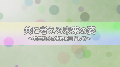 共に考える未来の姿 ～共生社会の実現を目指して～