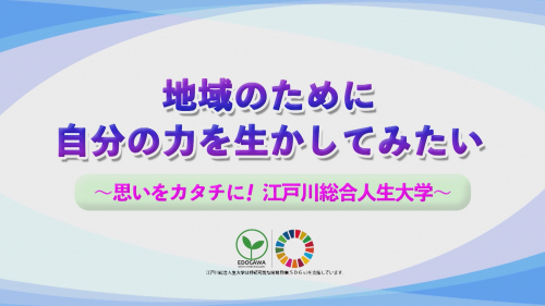 地域のために自分の力を生かしてみたい ～思いをカタチに！ 江戸川総合人生大学～