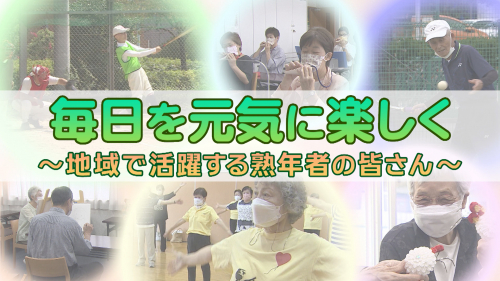 毎日を元気に楽しく ～地域で活躍する熟年者の皆さん～